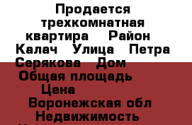 Продается трехкомнатная квартира  › Район ­ Калач › Улица ­ Петра Серякова › Дом ­ 7/17 › Общая площадь ­ 55 › Цена ­ 1 550 000 - Воронежская обл. Недвижимость » Квартиры продажа   